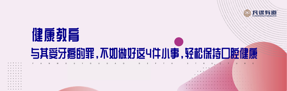 健康教育丨与其受牙疼的罪，不如做好这4件小事，轻松保持口腔健
